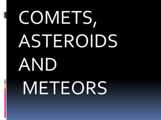 COMETS,
ASTEROIDS
AND
METEORS

 