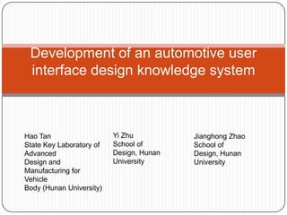 Development of an automotive user
interface design knowledge system

Hao Tan
State Key Laboratory of
Advanced
Design and
Manufacturing for
Vehicle
Body (Hunan University)

Yi Zhu
School of
Design, Hunan
University

Jianghong Zhao
School of
Design, Hunan
University

 