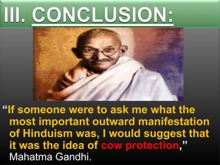 “If someone were to ask me what the
most important outward manifestation
of Hinduism was, I would suggest that
it was the idea of cow protection,”
Mahatma Gandhi.

 