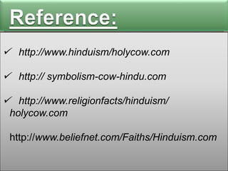  http://www.hinduism/holycow.com
 http:// symbolism-cow-hindu.com

 http://www.religionfacts/hinduism/
holycow.com

http://www.beliefnet.com/Faiths/Hinduism.com

 