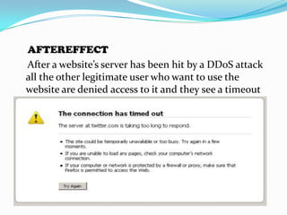 AFTEREFFECT
After a website’s server has been hit by a DDoS attack
all the other legitimate user who want to use the
website are denied access to it and they see a timeout
error as follws.

 