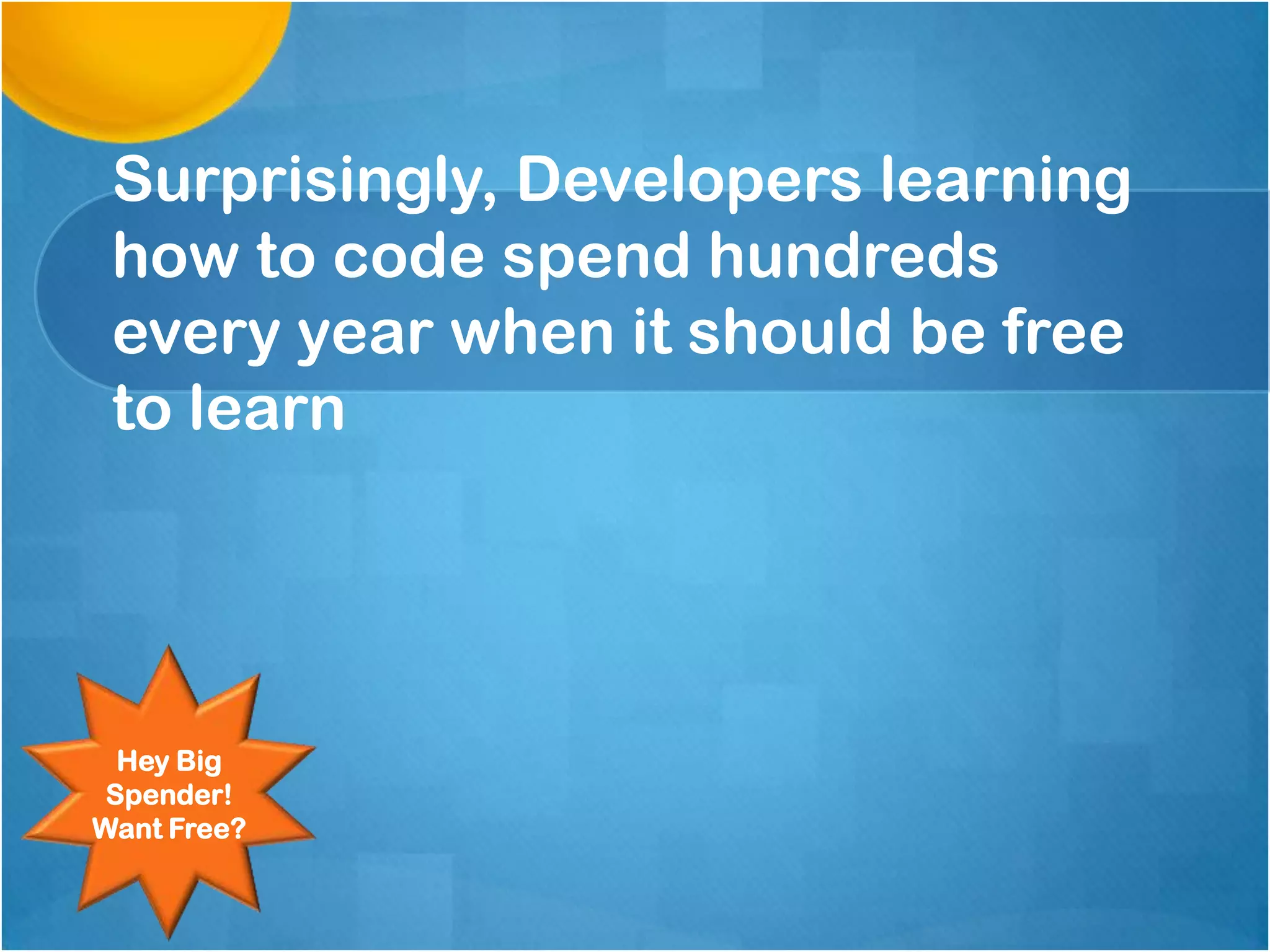Surprisingly, Developers learning
how to code spend hundreds
every year when it should be free
to learn

Hey Big
Spender!
Want Free?

 