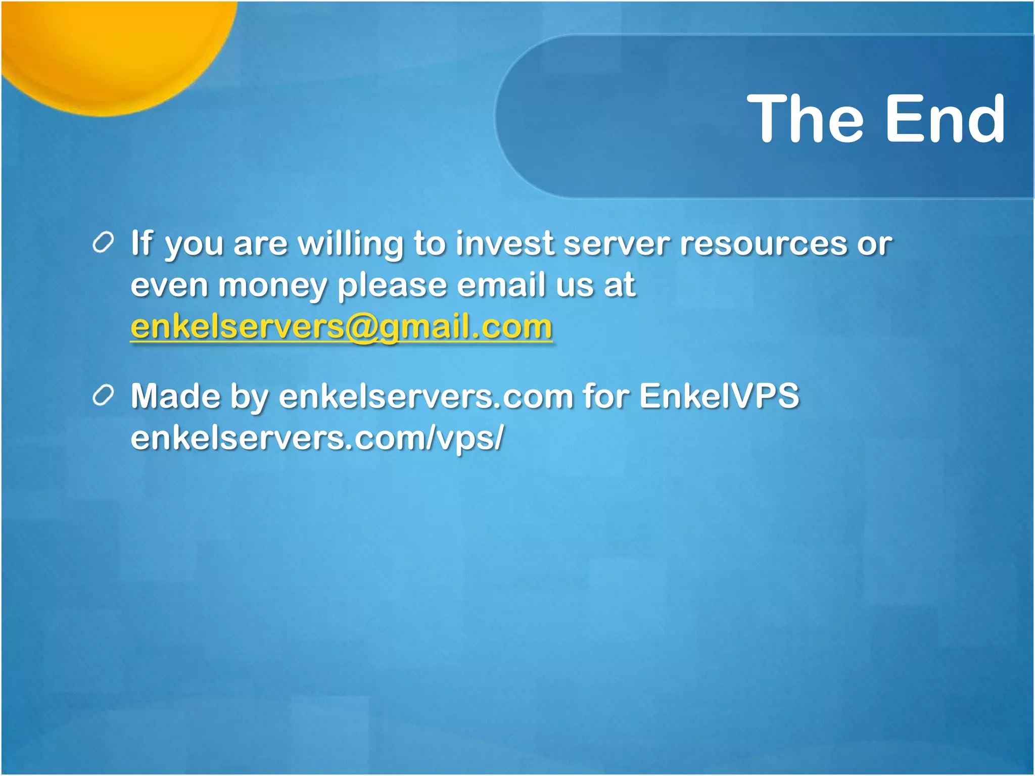 The End
If you are willing to invest server resources or
even money please email us at
enkelservers@gmail.com
Made by enkelservers.com for EnkelVPS
enkelservers.com/vps/

 