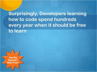 Surprisingly, Developers learning
how to code spend hundreds
every year when it should be free
to learn

Hey Big
Spender!
Want Free?

 