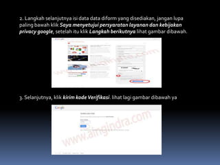 2. Langkah selanjutnya isi data data diform yang disediakan, jangan lupa
paling bawah klik Saya menyetujui persyaratan layanan dan kebijakan
privacy google, setelah itu klik Langkah berikutnya lihat gambar dibawah.

3. Selanjutnya, klik kirim kode Verifikasi. lihat lagi gambar dibawah ya

 