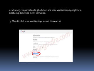 4. sekarang cek ponsel anda, jika belum ada kode verifikasi dari google bisa
dicoba lagi beberapa menit kemudian.
5. Masukin deh kode verifikasinya seperti dibawah ini

 