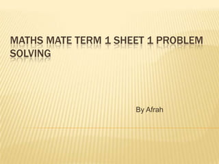 MATHS MATE TERM 1 SHEET 1 PROBLEM
SOLVING

By Afrah

 