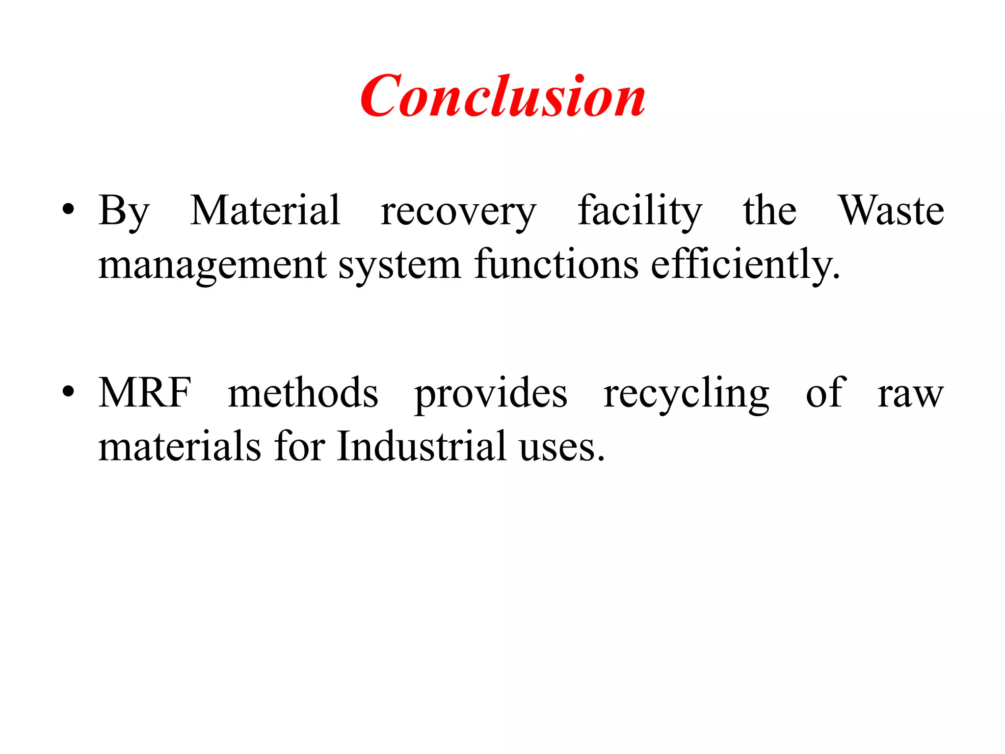 Conclusion
• By Material recovery facility the Waste
management system functions efficiently.
• MRF methods provides recycling of raw
materials for Industrial uses.

 