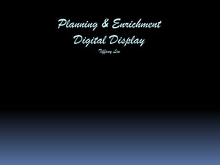Planning & Enrichment
Digital Display
Tiffany Liu

 