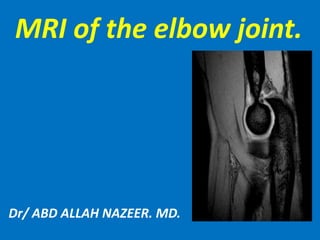 MRI of the elbow joint.
Dr/ ABD ALLAH NAZEER. MD.
 
