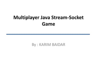 Multiplayer Java Stream-Socket
Game

By : KARIM BAIDAR

 