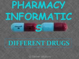 PHARMACY
INFORMATIC
S
DIFFERENT DRUGS

 