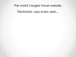 The world’s largest travel website,

TripAdvisor, says every year…

 