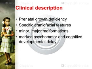 Clinical description
•
•
•
•

Prenatal growth deficiency
Specific craniofacial features
minor, major malformations,
marked psychomotor and cognitive
developmental delay

 