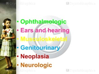 • Ophthalmologic
• Ears and hearing
• Musculoskeletal
• Genitourinary
• Neoplasia
• Neurologic

 