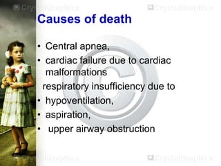 Causes of death
• Central apnea,
• cardiac failure due to cardiac
malformations
respiratory insufficiency due to
• hypoventilation,
• aspiration,
• upper airway obstruction

 