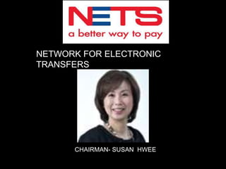 NETWORK FOR ELECTRONIC
TRANSFERS

CHAIRMAN- SUSAN HWEE

 