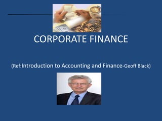 CORPORATE FINANCE
(Ref:Introduction to Accounting and Finance-Geoff Black)

 