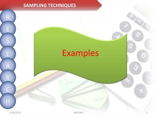 SAMPLING TECHNIQUES

R
E
S
E

Examples

A
R

C
H
2/18/2014

SNDTWU

1

 