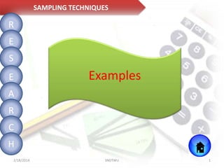 SAMPLING TECHNIQUES

R
E
S
E

Examples

A
R

C
H
2/18/2014

SNDTWU

1

 