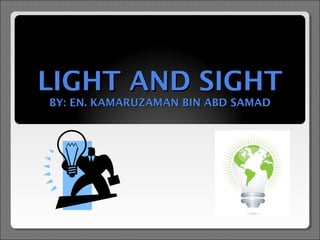 LIGHT AND SIGHT
BY: EN. KAMARUZAMAN BIN ABD SAMAD

 