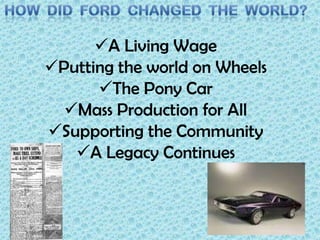 A Living Wage
Putting the world on Wheels
The Pony Car
Mass Production for All
Supporting the Community
A Legacy Continues

 