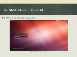 Instalasi client (ubuntu)
Instal Ubuntu seperti biasa, hingga selesai.

Gambar 1. Tampilan Ubuntu

 