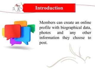 Introduction
• Members can create an online
profile with biographical data,
photos
and
any
other
information they choose to
post.

 