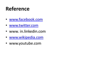 Reference
•
•
•
•
•

www.facebook.com
www.twitter.com
www. in.linkedin.com
www.wikipedia.com
www.youtube.com

 