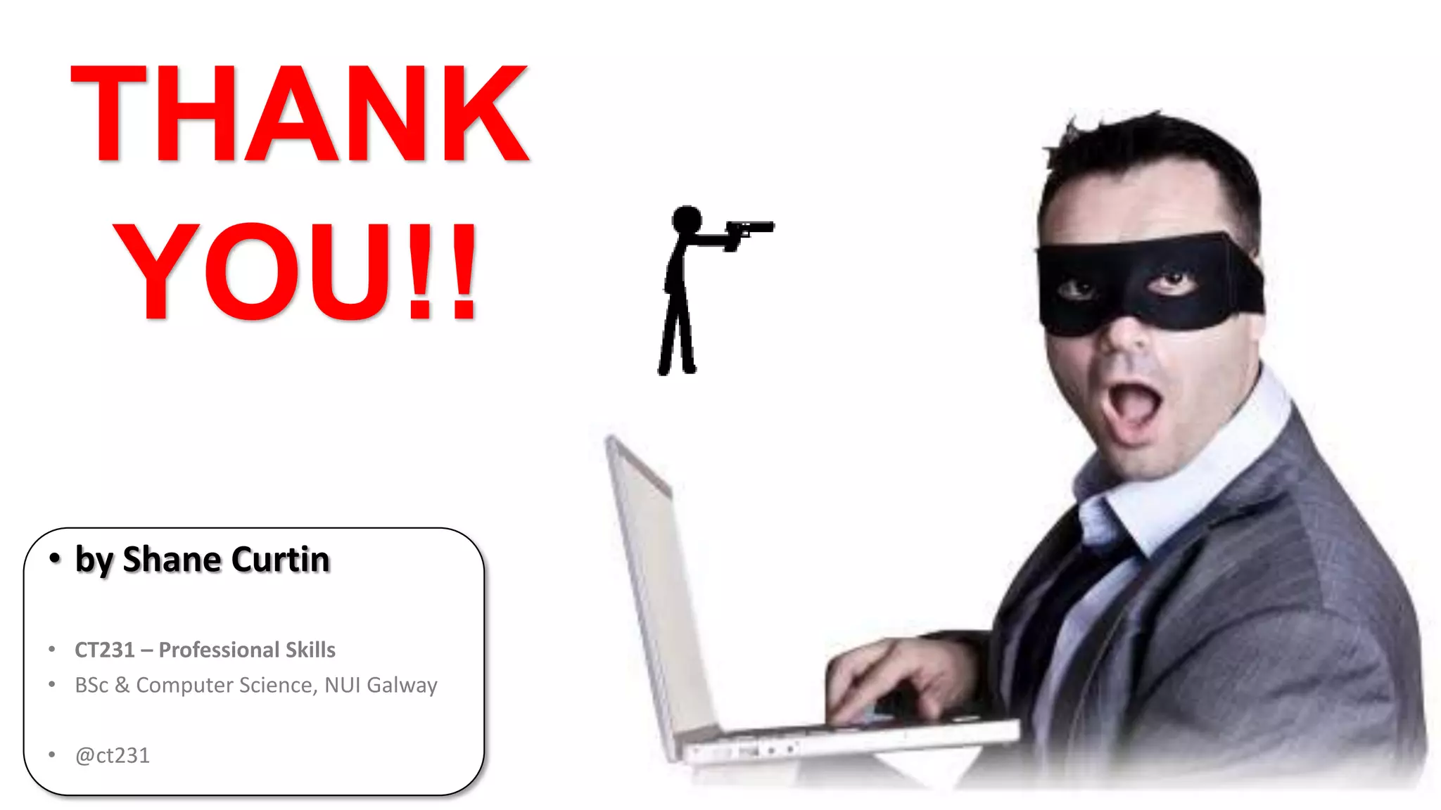 THANK
YOU!!
• by Shane Curtin
• CT231 – Professional Skills
• BSc & Computer Science, NUI Galway
• @ct231