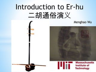 Introduction to Er-hu
二胡通俗演义
Menghao Wu

 