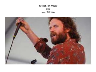Father Jon Misty
aka
Josh Tillman

 
