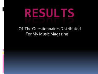 RESULTS
Of The Questionnaires Distributed
For My Music Magazine

 