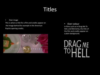 Titles
•
Over image
This is where a title for a film and credits appear on
the image behind for example in the American
Ps...