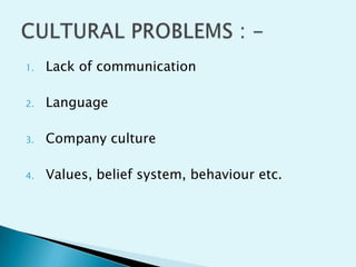 1.

Lack of communication

2.

Language

3.

Company culture

4.

Values, belief system, behaviour etc.

 
