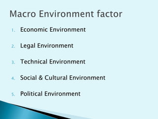 1.

Economic Environment

2.

Legal Environment

3.

Technical Environment

4.

Social & Cultural Environment

5.

Political Environment

 