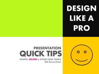 DESIGN
LIKE A
PRO
PRESENTATION

QUICK TIPS
SHAPES, COLORS & OTHER COOL TOOLS
ON PowerPoint

 