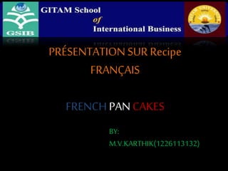 PRÉSENTATION SUR Recipe
FRANÇAIS

FRENCH PAN CAKES
BY:
M.V.KARTHIK(1226113132)

 