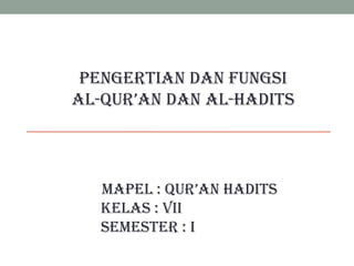PENGERTIAN DAN FUNGSI
AL-QUR’AN DAN AL-HADITS

Mapel : QUR’AN Hadits
Kelas : VII
Semester : I

 