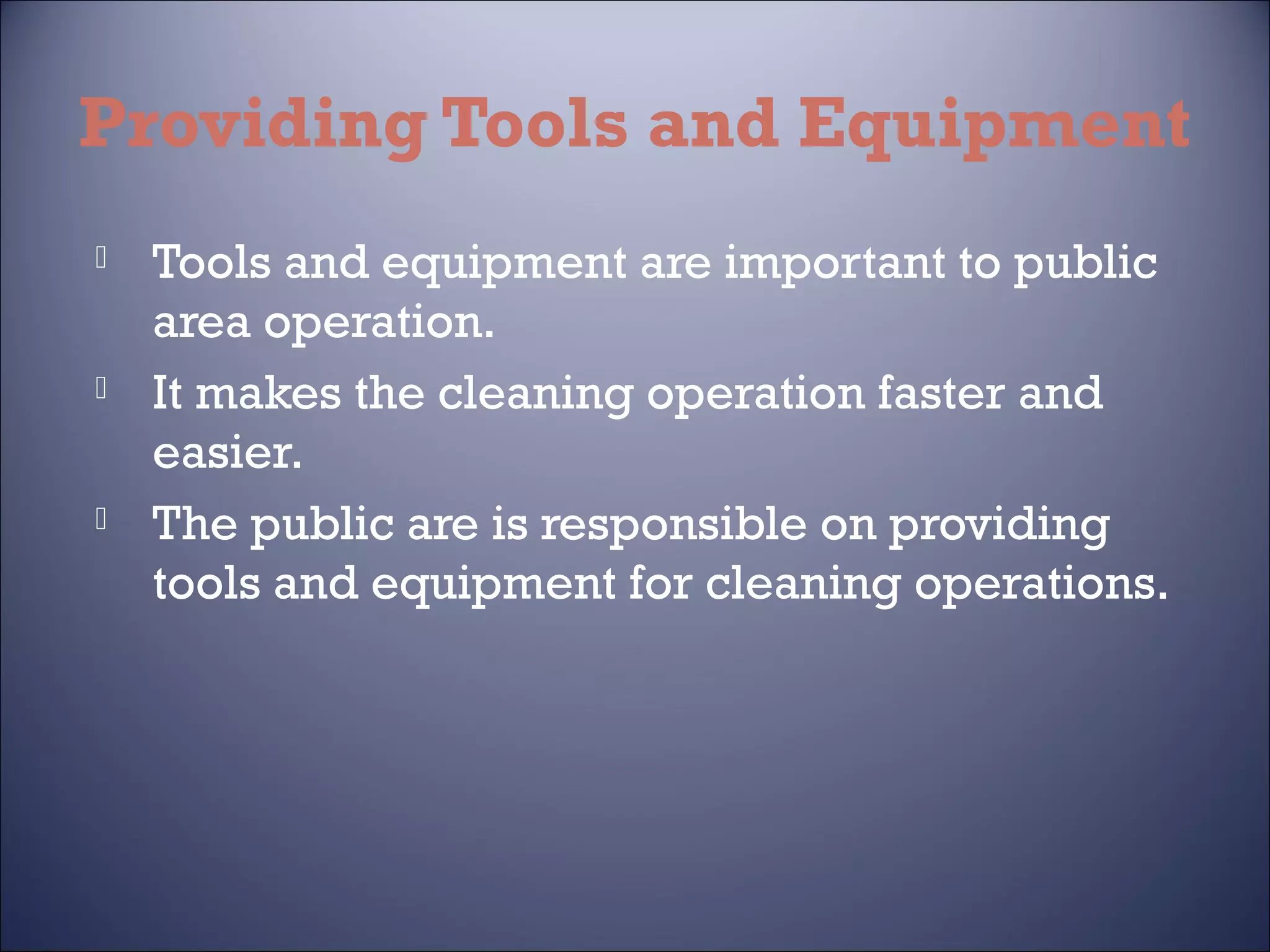 Providing Tools and Equipment






Tools and equipment are important to public
area operation.
It makes the cleaning operation faster and
easier.
The public are is responsible on providing
tools and equipment for cleaning operations.

 