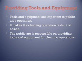Providing Tools and Equipment






Tools and equipment are important to public
area operation.
It makes the cleaning operation faster and
easier.
The public are is responsible on providing
tools and equipment for cleaning operations.

 