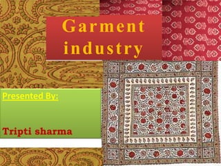 GARMENT
Garm ent
INDUSTRY
industry
Presented By:
Tripti sharma

Presented By:
Tripti Sharma
(40)
Sushma (10)

 