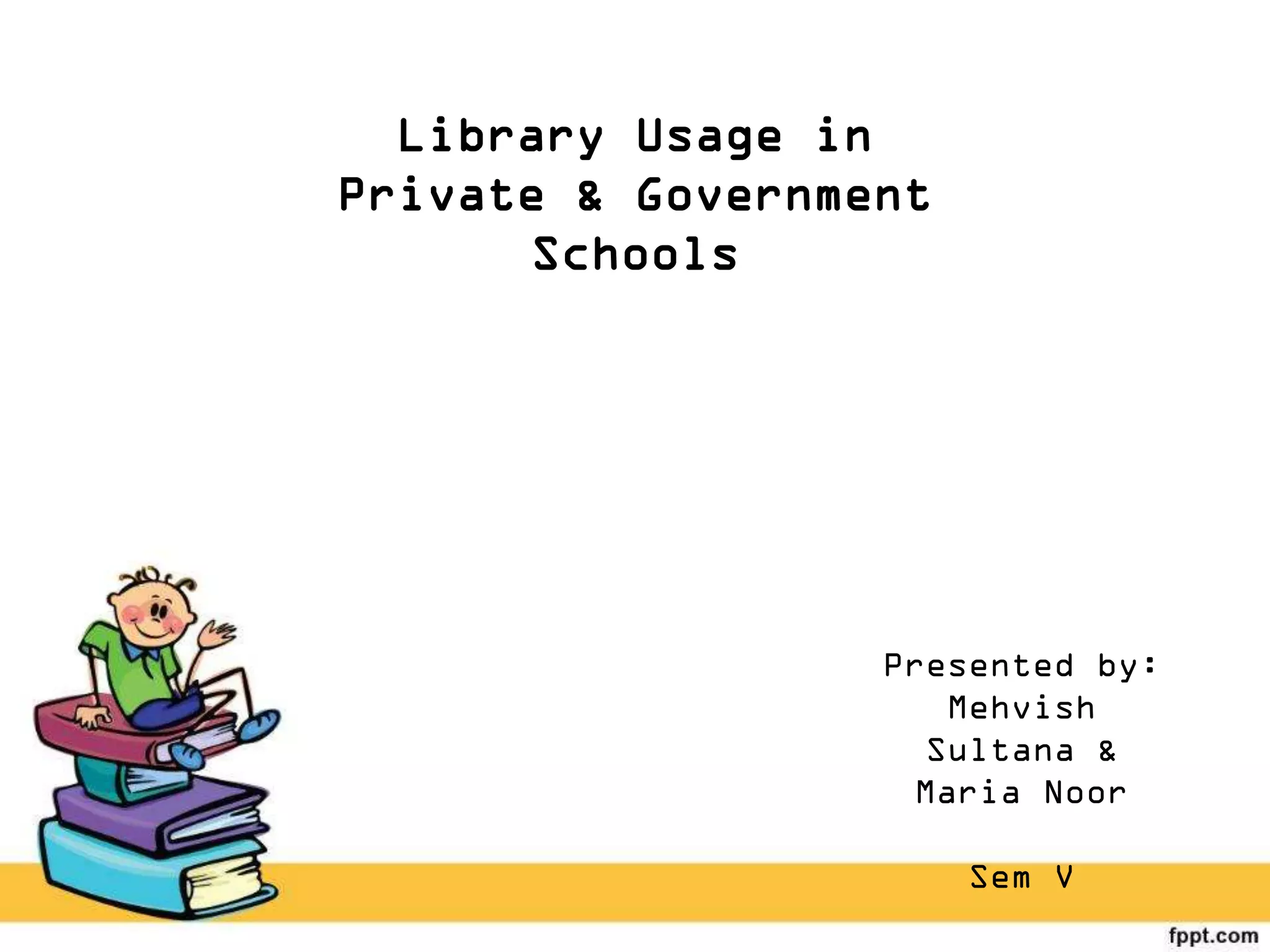 Library Usage in
Private & Government
Schools
Presented by:
Mehvish
Sultana &
Maria Noor
Sem V