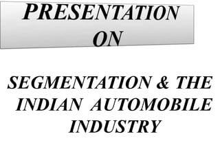 SEGMENTATION & THE
INDIAN AUTOMOBILE
INDUSTRY

 