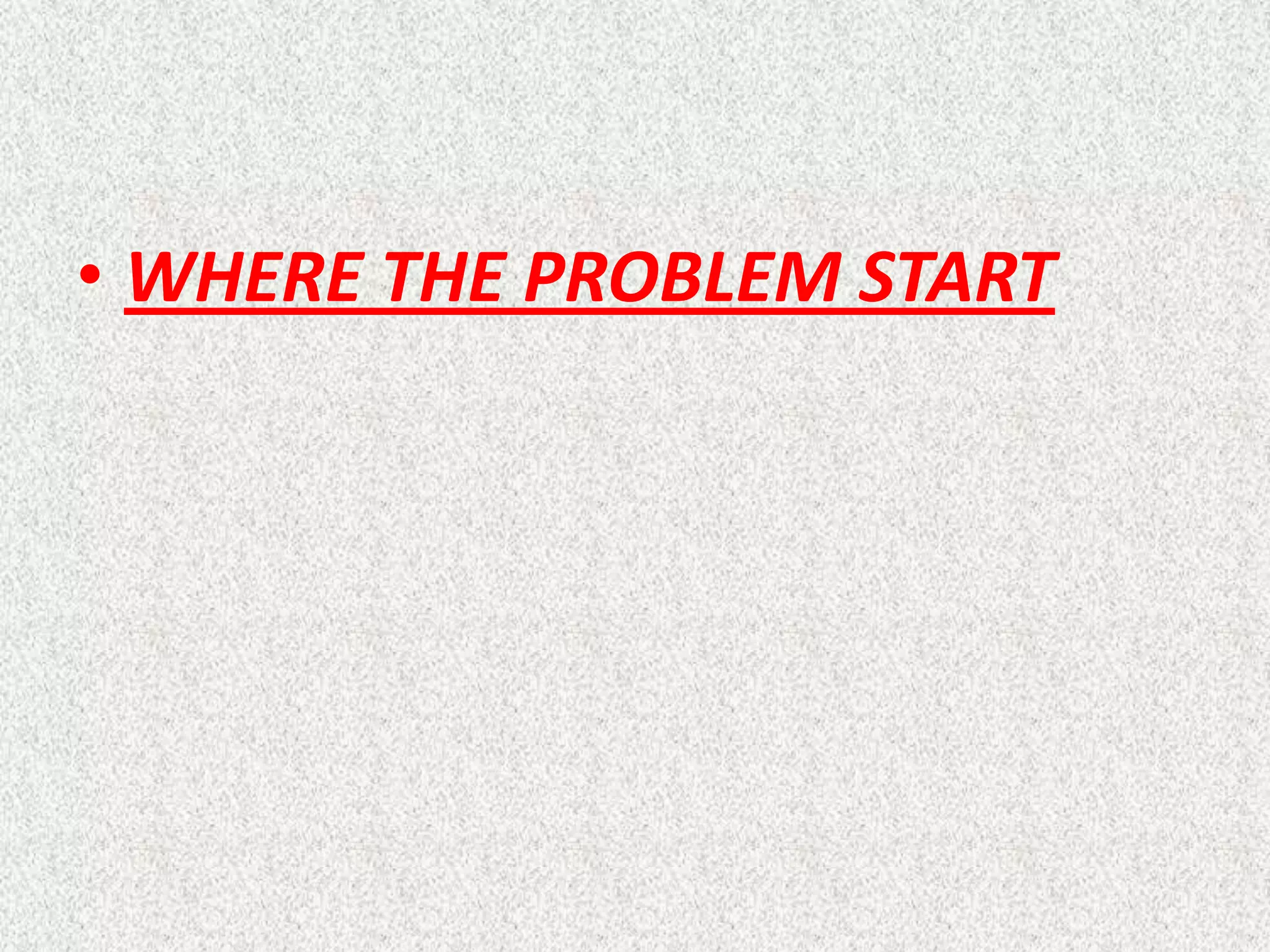 • WHERE THE PROBLEM START

 