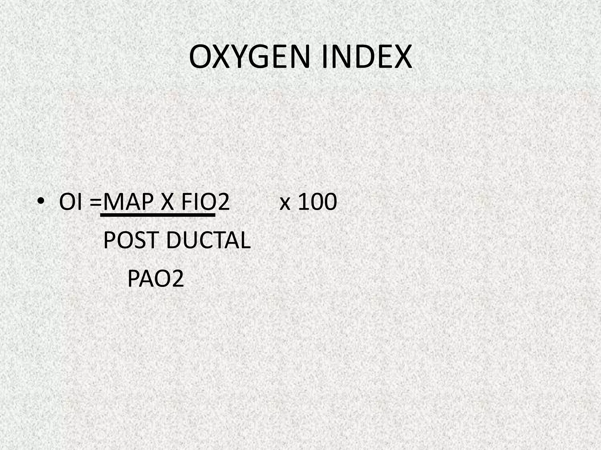 OXYGEN INDEX

• OI =MAP X FIO2
POST DUCTAL
PAO2

x 100

 