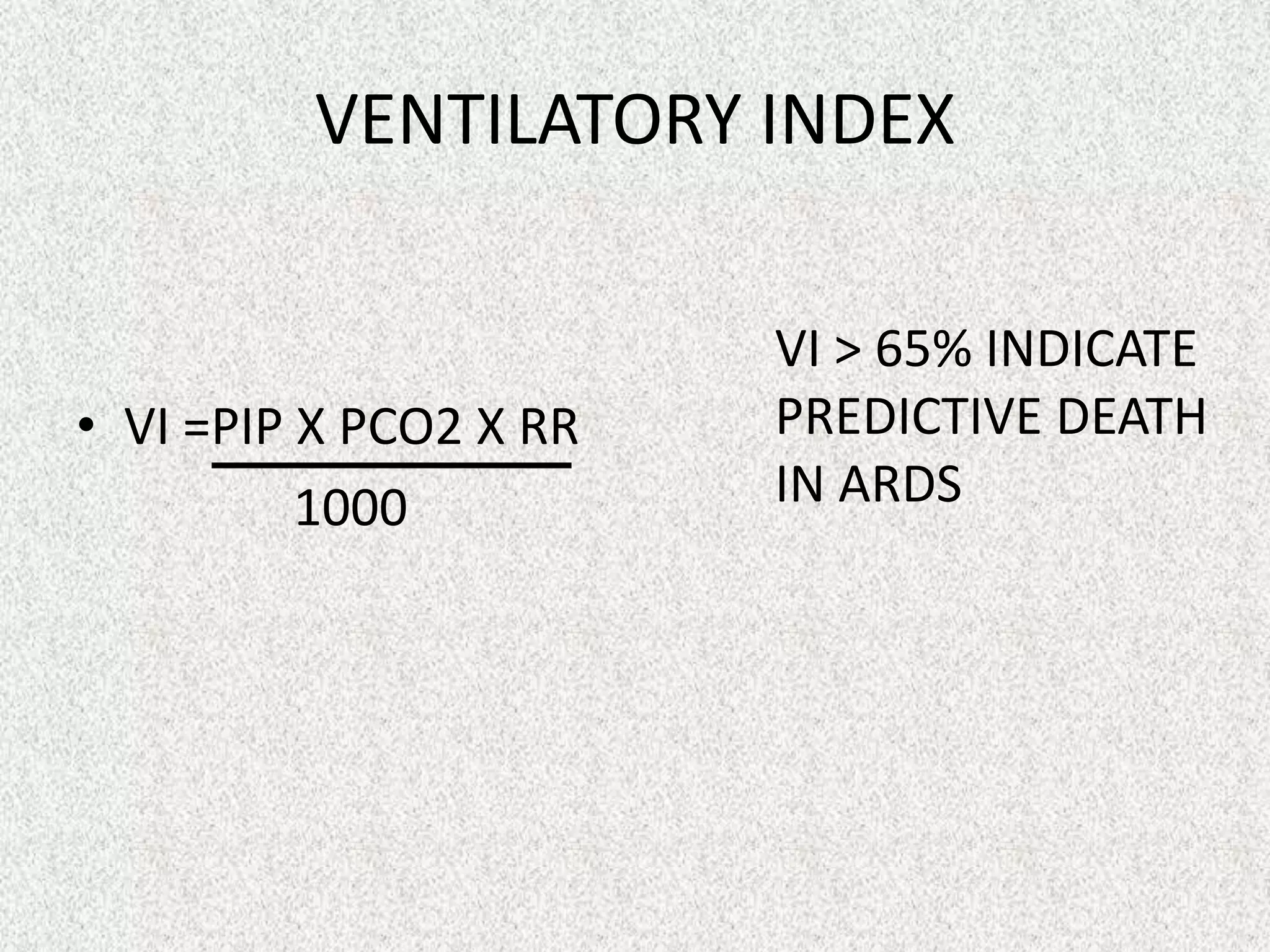 VENTILATORY INDEX

• VI =PIP X PCO2 X RR
1000

VI > 65% INDICATE
PREDICTIVE DEATH
IN ARDS

 