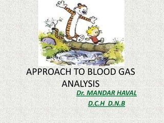 APPROACH TO BLOOD GAS
ANALYSIS
Dr. MANDAR HAVAL
D.C.H D.N.B

 
