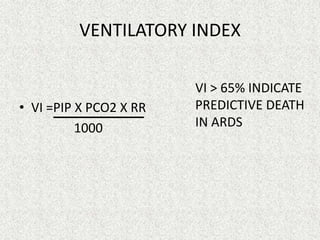 VENTILATORY INDEX

• VI =PIP X PCO2 X RR
1000

VI > 65% INDICATE
PREDICTIVE DEATH
IN ARDS

 