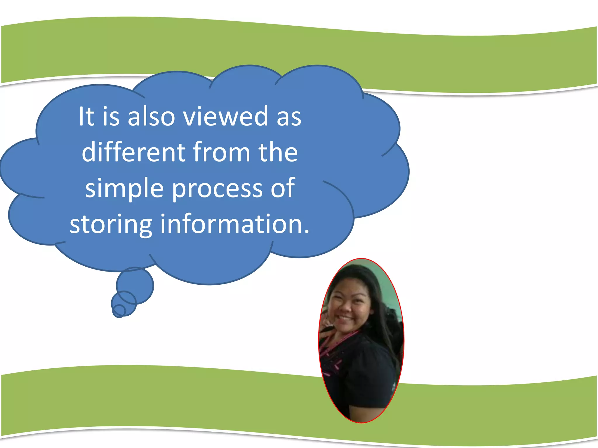 It is also viewed as
different from the
simple process of
storing information.

 